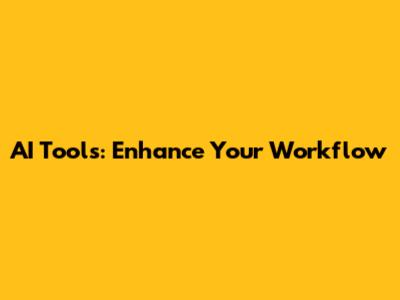 AI Tools: Enhance Your Workflow
