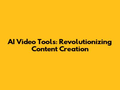 AI Video Tools: Revolutionizing Content Creation