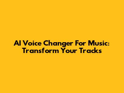 AI Voice Changer For Music: Transform Your Tracks