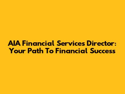AIA Financial Services Director: Your Path To Financial Success