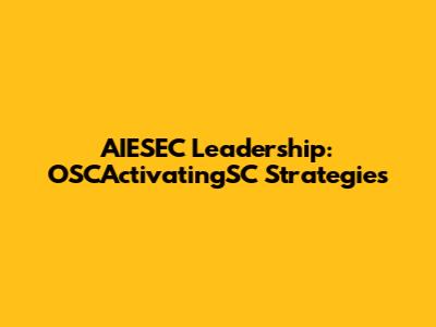AIESEC Leadership: OSCActivatingSC Strategies