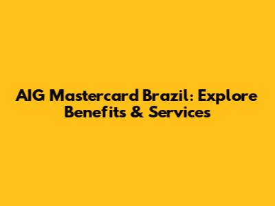 AIG Mastercard Brazil: Explore Benefits & Services