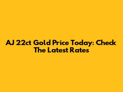 AJ 22ct Gold Price Today: Check The Latest Rates