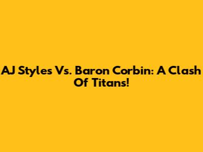 AJ Styles Vs. Baron Corbin: A Clash Of Titans!