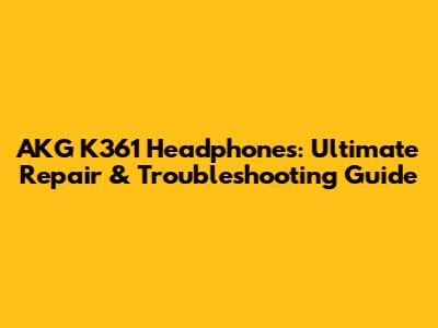 AKG K361 Headphones: Ultimate Repair & Troubleshooting Guide