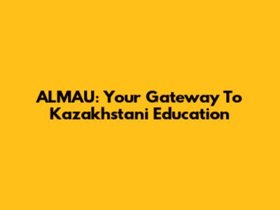 ALMAU: Your Gateway To Kazakhstani Education