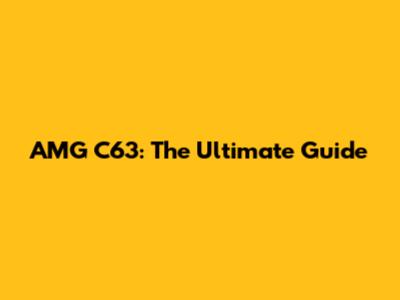 AMG C63: The Ultimate Guide