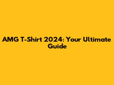 AMG T-Shirt 2024: Your Ultimate Guide