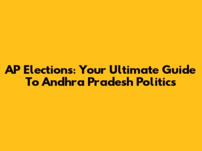AP Elections: Your Ultimate Guide To Andhra Pradesh Politics