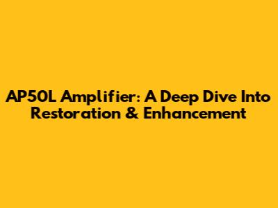 AP50L Amplifier: A Deep Dive Into Restoration & Enhancement