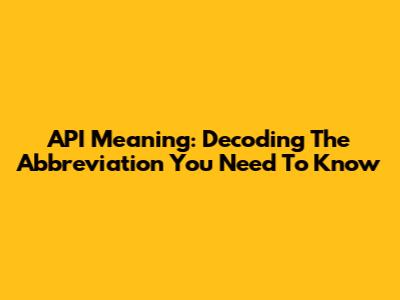 API Meaning: Decoding The Abbreviation You Need To Know