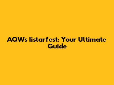 AQW's Iistarfest: Your Ultimate Guide