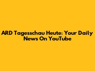 ARD Tagesschau Heute: Your Daily News On YouTube