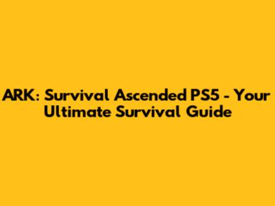 ARK: Survival Ascended PS5 - Your Ultimate Survival Guide