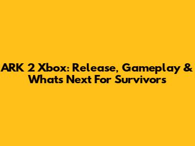 ARK 2 Xbox: Release, Gameplay & What's Next For Survivors