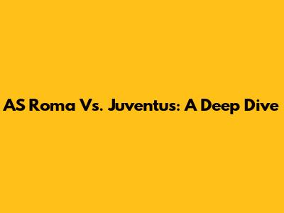 AS Roma Vs. Juventus: A Deep Dive