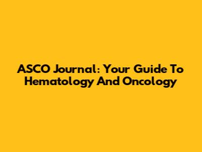 ASCO Journal: Your Guide To Hematology And Oncology