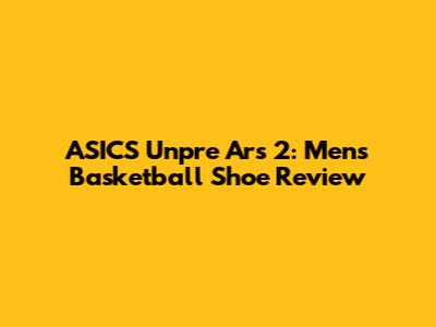 ASICS Unpre Ars 2: Men's Basketball Shoe Review
