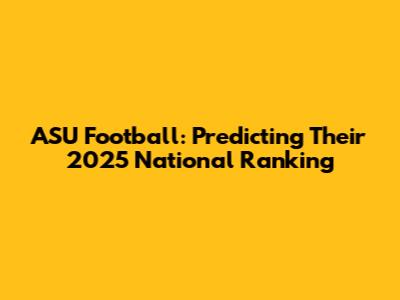 ASU Football: Predicting Their 2025 National Ranking