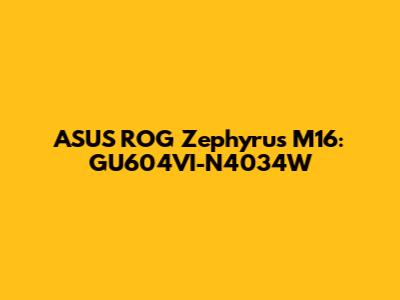 ASUS ROG Zephyrus M16: GU604VI-N4034W
