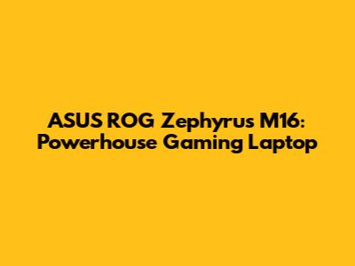 ASUS ROG Zephyrus M16: Powerhouse Gaming Laptop