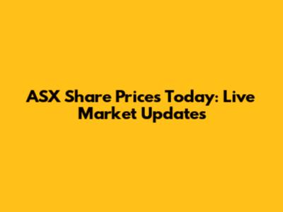 ASX Share Prices Today: Live Market Updates