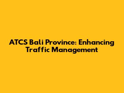 ATCS Bali Province: Enhancing Traffic Management