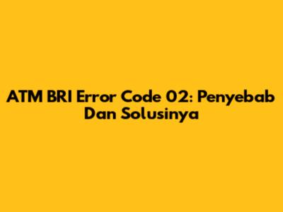 ATM BRI Error Code 02: Penyebab Dan Solusinya