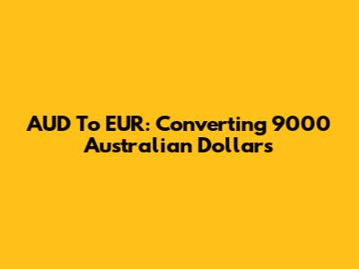 AUD To EUR: Converting 9000 Australian Dollars