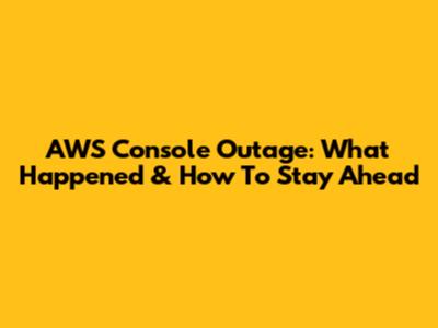 AWS Console Outage: What Happened & How To Stay Ahead
