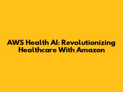 AWS Health AI: Revolutionizing Healthcare With Amazon