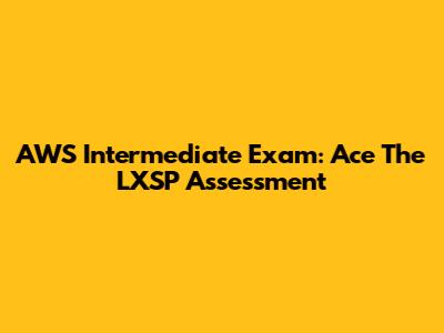 AWS Intermediate Exam: Ace The LXSP Assessment