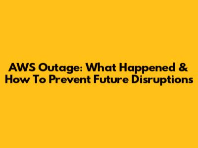 AWS Outage: What Happened & How To Prevent Future Disruptions