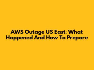 AWS Outage US East: What Happened And How To Prepare