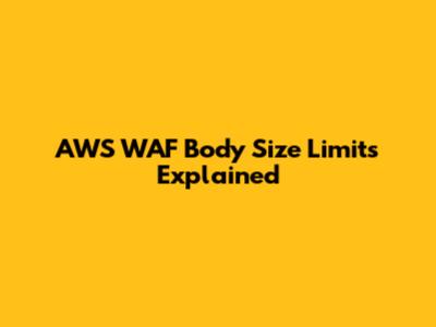 AWS WAF Body Size Limits Explained