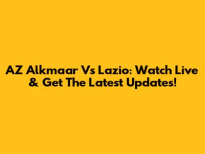 AZ Alkmaar Vs Lazio: Watch Live & Get The Latest Updates!