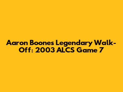 Aaron Boone's Legendary Walk-Off: 2003 ALCS Game 7