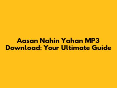 Aasan Nahin Yahan MP3 Download: Your Ultimate Guide