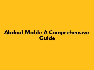 Abdoul Malik: A Comprehensive Guide