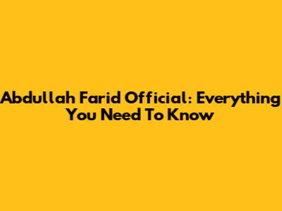Abdullah Farid Official: Everything You Need To Know