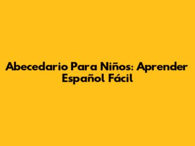Abecedario Para Niños: Aprender Español Fácil