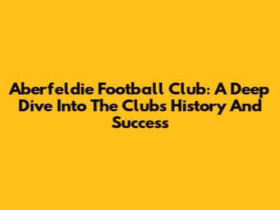 Aberfeldie Football Club: A Deep Dive Into The Club's History And Success