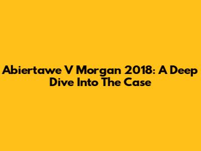 Abiertawe V Morgan 2018: A Deep Dive Into The Case