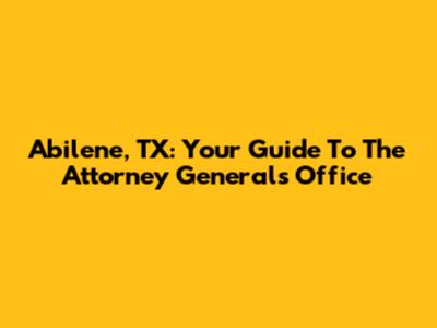 Abilene, TX: Your Guide To The Attorney General's Office