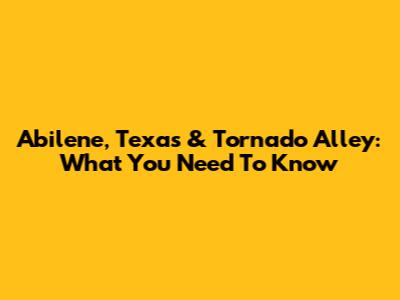 Abilene, Texas & Tornado Alley: What You Need To Know
