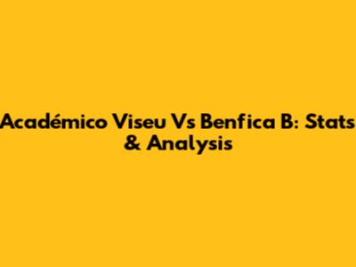 Académico Viseu Vs Benfica B: Stats & Analysis