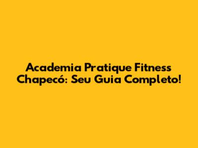 Academia Pratique Fitness Chapecó: Seu Guia Completo!