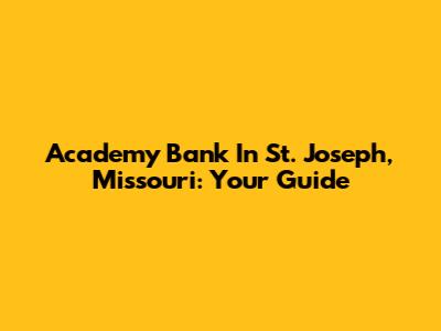 Academy Bank In St. Joseph, Missouri: Your Guide