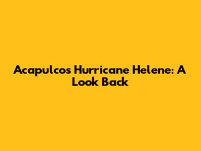 Acapulco's Hurricane Helene: A Look Back