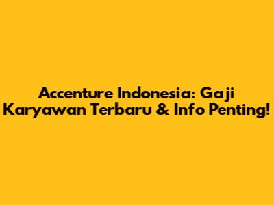 Accenture Indonesia: Gaji Karyawan Terbaru & Info Penting!